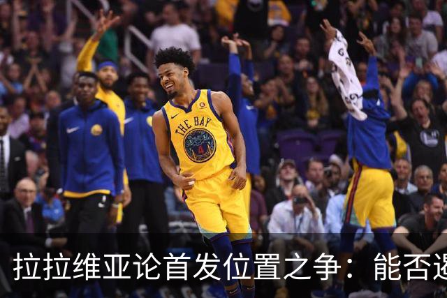 拉拉维亚论首发位置之争：能否遏制敌方核心是关键