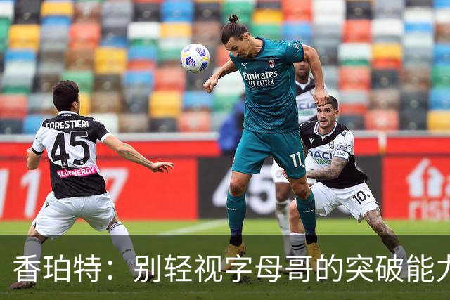 香珀特：别轻视字母哥的突破能力，他能随时撕裂防线
